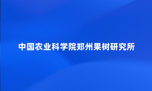 中国农业科学院郑州果树研究所