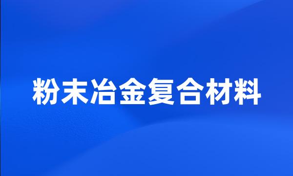 粉末冶金复合材料