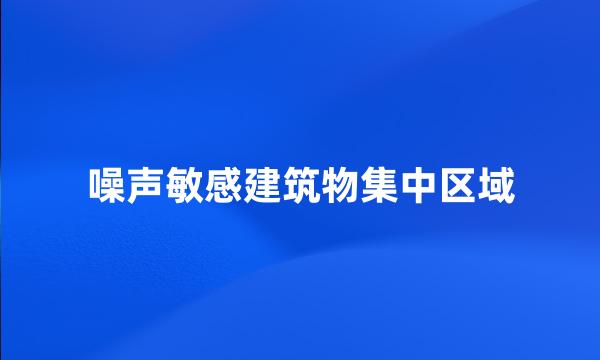 噪声敏感建筑物集中区域