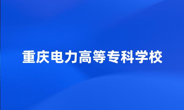 重庆电力高等专科学校