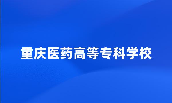 重庆医药高等专科学校