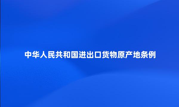 中华人民共和国进出口货物原产地条例