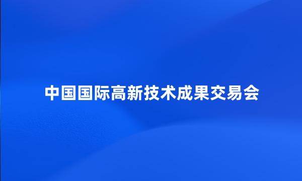 中国国际高新技术成果交易会